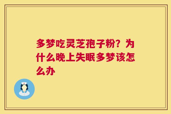 多梦吃灵芝孢子粉?为什么晚上多梦该怎么办 多梦吃灵芝孢子粉?为什么晚上多梦该怎么办