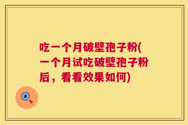 吃一个月破壁孢子粉(一个月试吃破壁孢子粉后，看看效果如何)