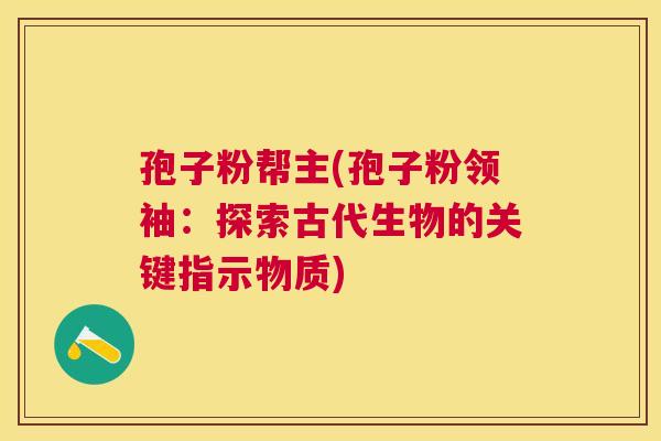 孢子粉帮主(孢子粉领袖：探索古代生物的关键指示物质)