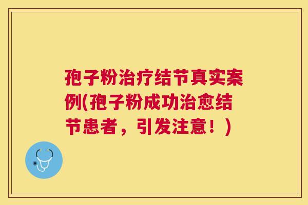 孢子粉结节真实案例(孢子粉成功愈结节患者,引发注意!) 孢子粉结节真实案例(孢子粉成功愈结节患者,引发注意!)