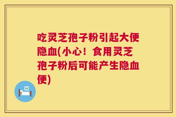吃灵芝孢子粉引起大便隐(小心！食用灵芝孢子粉后可能产生隐便)