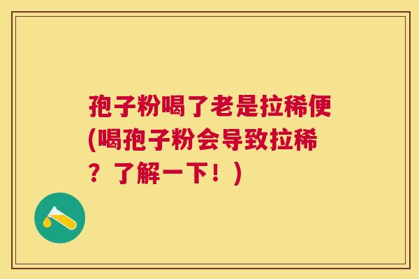 孢子粉喝了老是拉稀便(喝孢子粉会导致拉稀？了解一下！)