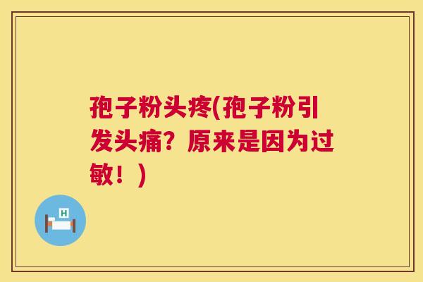 孢子粉头疼(孢子粉引发头痛?原来是因为!) 孢子粉头疼(孢子粉引发头痛?原来是因为!)