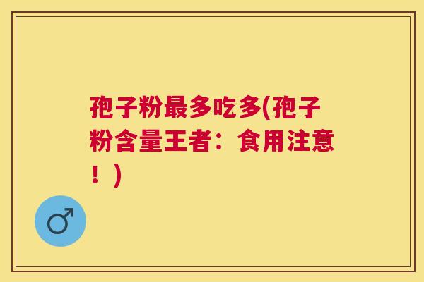 孢子粉多吃多(孢子粉含量王者：食用注意！)