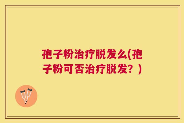 孢子粉么(孢子粉可否?) 孢子粉么(孢子粉可否?)