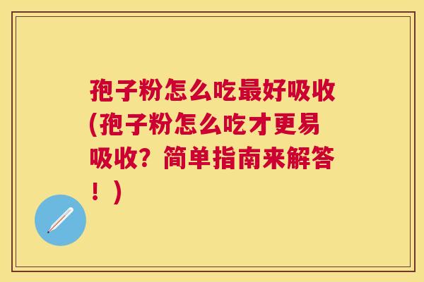 孢子粉怎么吃好吸收(孢子粉怎么吃才更易吸收?简单指南来解答!) 孢子粉怎么吃好吸收(孢子粉怎么吃才更易吸收?简单指南来解答!)