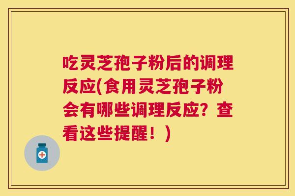 吃灵芝孢子粉后的调理反应(食用灵芝孢子粉会有哪些调理反应?查看这些提醒!) 吃灵芝孢子粉后的调理反应(食用灵芝孢子粉会有哪些调理反应?查看这些提醒!)
