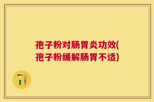 孢子粉对肠功效(孢子粉缓解肠胃不适) 孢子粉对肠功效(孢子粉缓解肠胃不适)