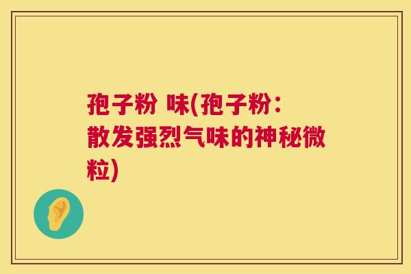 孢子粉 味(孢子粉：散发强烈气味的神秘微粒)