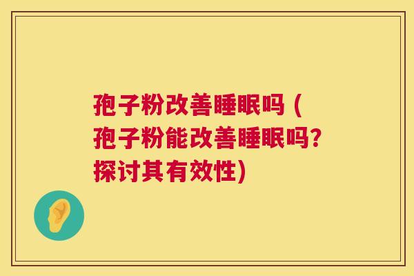孢子粉改善吗 (孢子粉能改善吗？探讨其有效性)