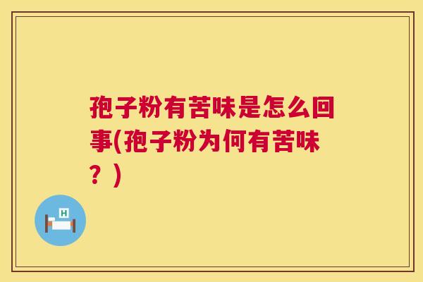 孢子粉有苦味是怎么回事(孢子粉为何有苦味？)
