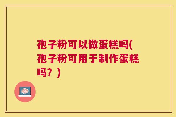 孢子粉可以做蛋糕吗(孢子粉可用于制作蛋糕吗?) 孢子粉可以做蛋糕吗(孢子粉可用于制作蛋糕吗?)