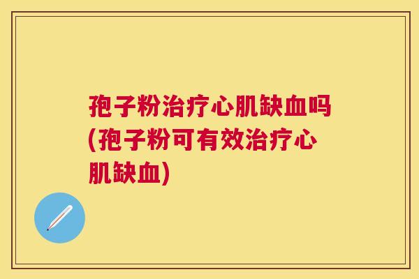 孢子粉心肌缺吗(孢子粉可有效心肌缺) 孢子粉心肌缺吗(孢子粉可有效心肌缺)