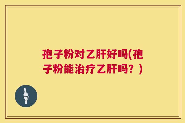 孢子粉对好吗(孢子粉能吗?) 孢子粉对好吗(孢子粉能吗?)