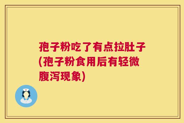 孢子粉吃了有点拉肚子(孢子粉食用后有轻微现象) 孢子粉吃了有点拉肚子(孢子粉食用后有轻微现象)
