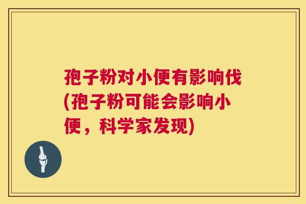 孢子粉对小便有影响伐(孢子粉可能会影响小便，科学家发现)