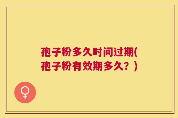 孢子粉多久时间过期(孢子粉有效期多久?) 孢子粉多久时间过期(孢子粉有效期多久?)