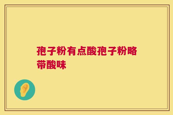 孢子粉有点酸孢子粉略带酸味