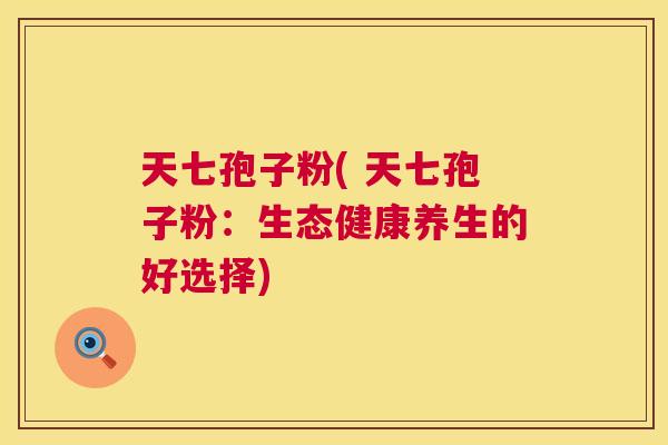 天七孢子粉( 天七孢子粉:生态健康养生的好选择) 天七孢子粉( 天七孢子粉:生态健康养生的好选择)