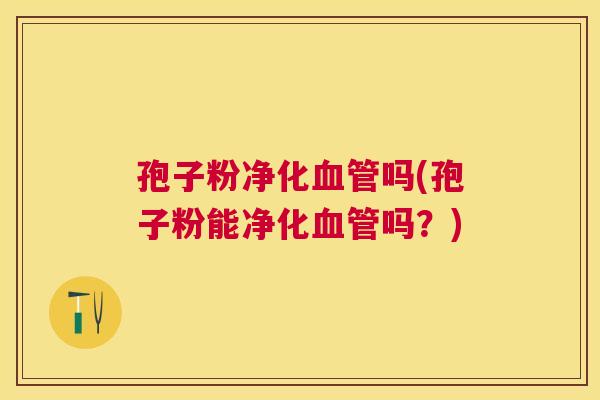 孢子粉净化吗(孢子粉能净化吗？)