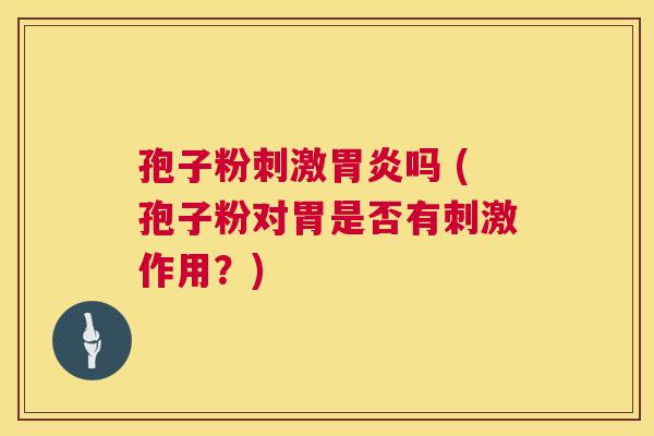 孢子粉刺激吗 (孢子粉对胃是否有刺激作用?) 孢子粉刺激吗 (孢子粉对胃是否有刺激作用?)