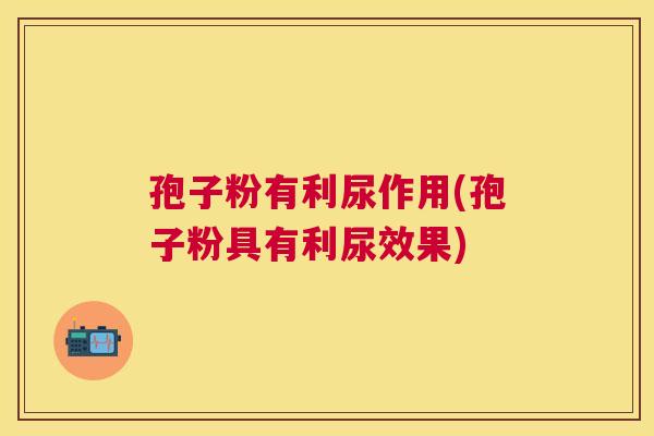 孢子粉有利尿作用(孢子粉具有利尿效果)