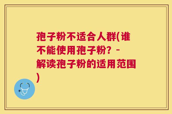 孢子粉不适合人群(谁不能使用孢子粉？- 解读孢子粉的适用范围)