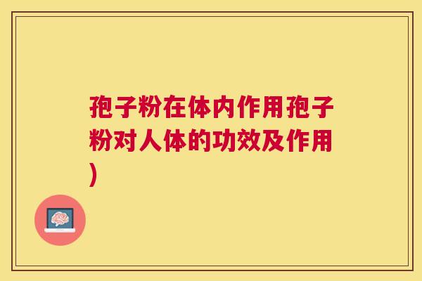 孢子粉在体内作用孢子粉对人体的功效及作用) 孢子粉在体内作用孢子粉对人体的功效及作用)