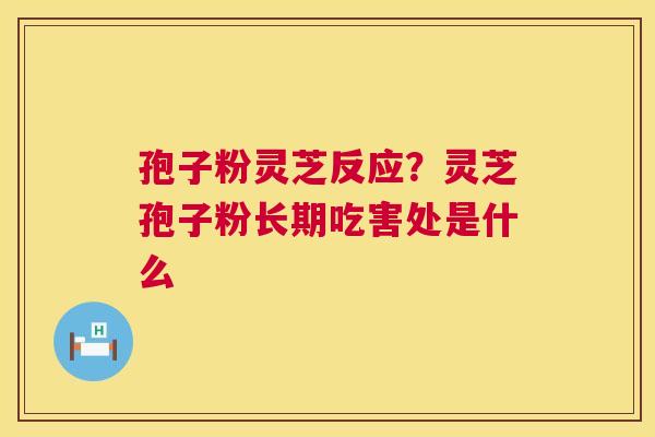 孢子粉灵芝反应？灵芝孢子粉长期吃害处是什么