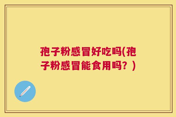孢子粉好吃吗(孢子粉能食用吗？)