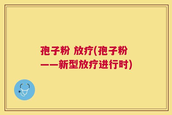 孢子粉 (孢子粉——新型进行时) 孢子粉 (孢子粉——新型进行时)