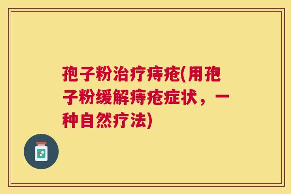 孢子粉痔疮(用孢子粉缓解痔疮症状，一种自然疗法)