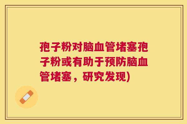 孢子粉对脑堵塞孢子粉或有助于脑堵塞,研究发现) 孢子粉对脑堵塞孢子粉或有助于脑堵塞,研究发现)