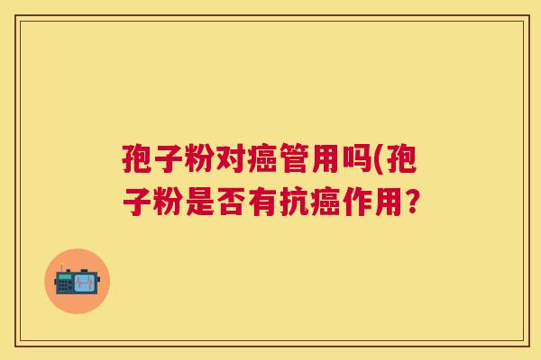 孢子粉对管用吗(孢子粉是否有抗作用？