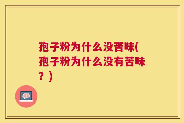 孢子粉为什么没苦味(孢子粉为什么没有苦味？)
