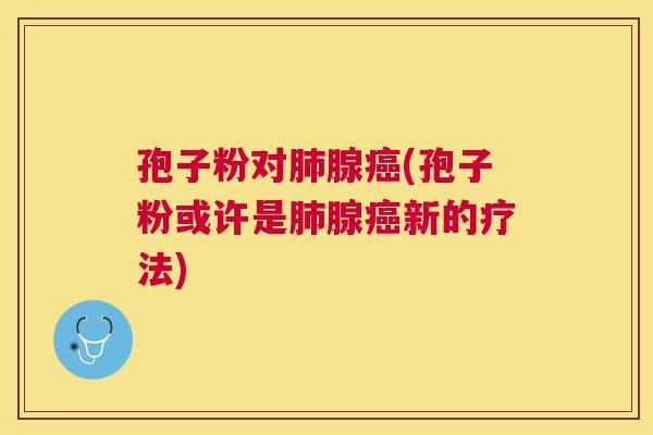 孢子粉对腺(孢子粉或许是腺新的疗法) 孢子粉对腺(孢子粉或许是腺新的疗法)