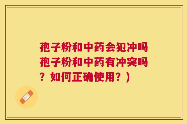 孢子粉和会犯冲吗孢子粉和有冲突吗？如何正确使用？)
