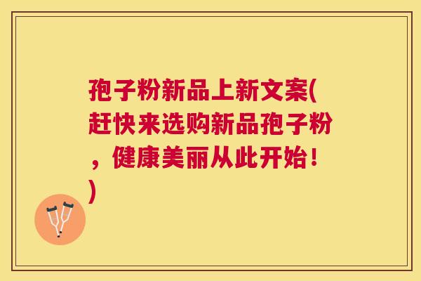 孢子粉新品上新文案(赶快来选购新品孢子粉，健康美丽从此开始！)