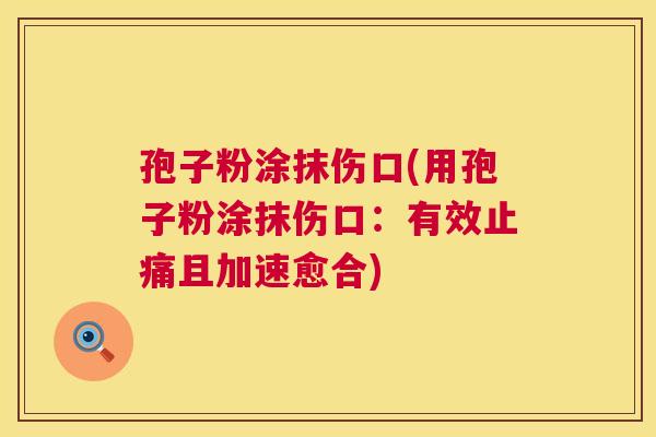 孢子粉涂抹伤口(用孢子粉涂抹伤口：有效且加速愈合)