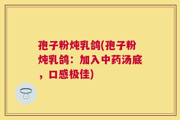 孢子粉炖乳鸽(孢子粉炖乳鸽：加入汤底，口感极佳)