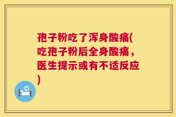 孢子粉吃了浑身酸痛(吃孢子粉后全身酸痛,医生提示或有不适反应) 孢子粉吃了浑身酸痛(吃孢子粉后全身酸痛,医生提示或有不适反应)