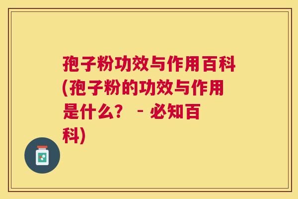 孢子粉功效与作用百科(孢子粉的功效与作用是什么? - 必知百科) 孢子粉功效与作用百科(孢子粉的功效与作用是什么? - 必知百科)
