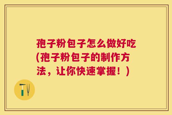 孢子粉包子怎么做好吃(孢子粉包子的制作方法，让你快速掌握！)