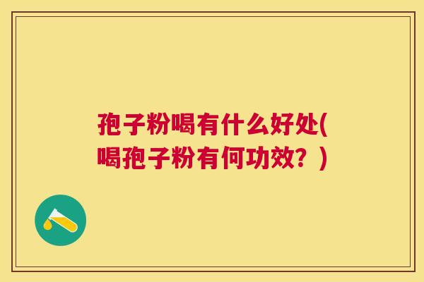 孢子粉喝有什么好处(喝孢子粉有何功效？)