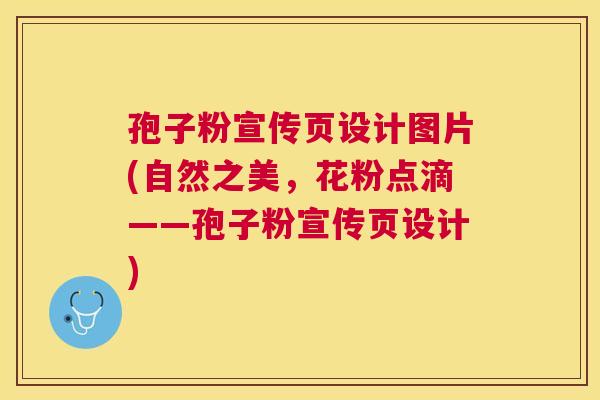 孢子粉宣传页设计图片(自然之美，花粉点滴——孢子粉宣传页设计)