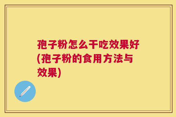 孢子粉怎么干吃效果好(孢子粉的食用方法与效果)