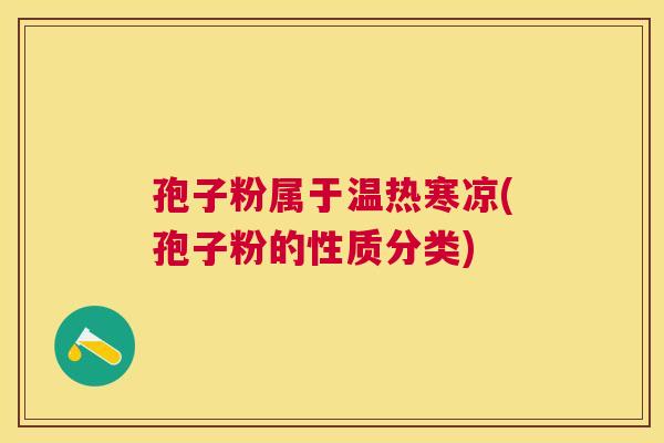 孢子粉属于温热寒凉(孢子粉的性质分类) 孢子粉属于温热寒凉(孢子粉的性质分类)