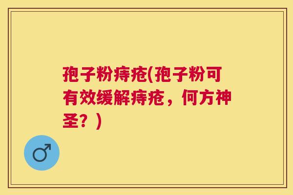 孢子粉痔疮(孢子粉可有效缓解痔疮，何方神圣？)