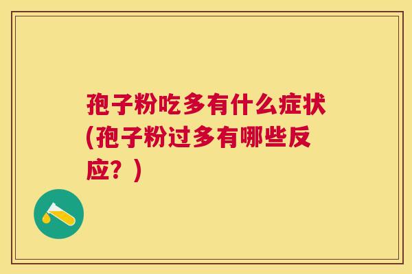 孢子粉吃多有什么症状(孢子粉过多有哪些反应？)