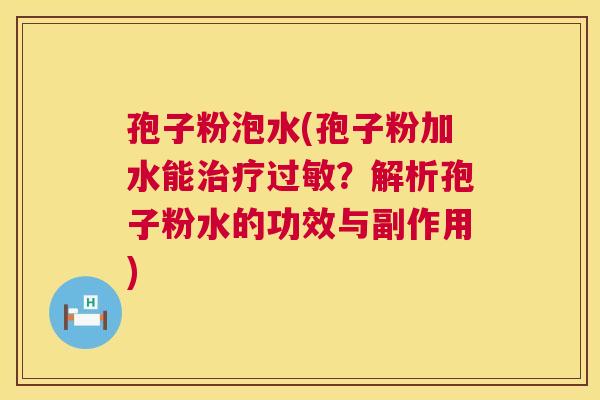 孢子粉泡水(孢子粉加水能？解析孢子粉水的功效与副作用)